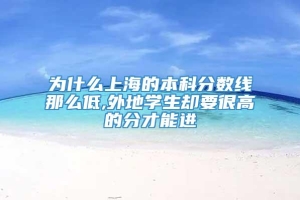 为什么上海的本科分数线那么低,外地学生却要很高的分才能进