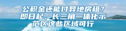 公积金还能付异地房租？即日起，长三角一体化示范区这些区域可行