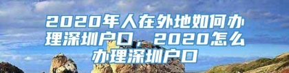 2020年人在外地如何办理深圳户口，2020怎么办理深圳户口