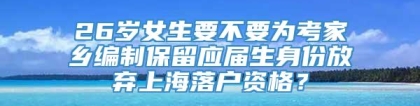 26岁女生要不要为考家乡编制保留应届生身份放弃上海落户资格？