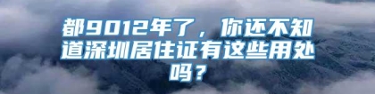 都9012年了，你还不知道深圳居住证有这些用处吗？