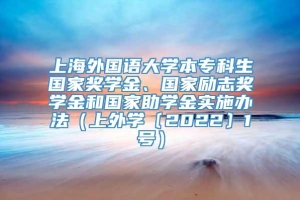 上海外国语大学本专科生国家奖学金、国家励志奖学金和国家助学金实施办法（上外学〔2022〕1号）