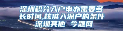 深圳积分入户申办需要多长时间,核准入深户的条件 深圳其他 今题网