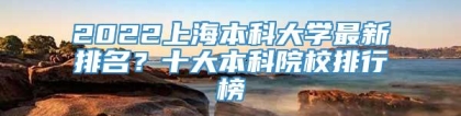 2022上海本科大学最新排名？十大本科院校排行榜