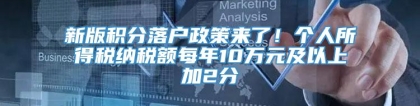 新版积分落户政策来了！个人所得税纳税额每年10万元及以上加2分