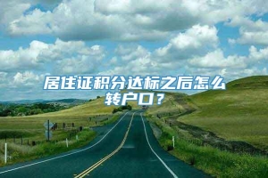 居住证积分达标之后怎么转户口？