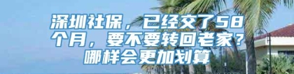 深圳社保，已经交了58个月，要不要转回老家？哪样会更加划算