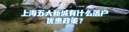 上海五大新城有什么落户优惠政策？