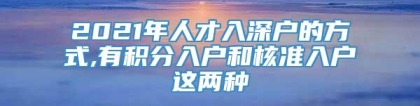 2021年人才入深户的方式,有积分入户和核准入户这两种