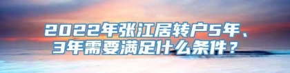 2022年张江居转户5年、3年需要满足什么条件？