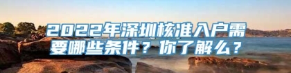 2022年深圳核准入户需要哪些条件？你了解么？