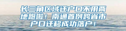 长三角区域迁户口不用两地跑啦！南通首例跨省市户口迁移成功落户！