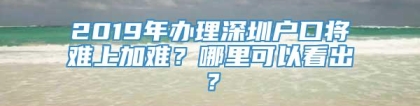 2019年办理深圳户口将难上加难？哪里可以看出？