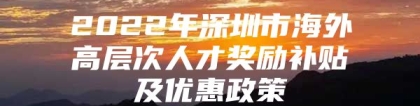 2022年深圳市海外高层次人才奖励补贴及优惠政策