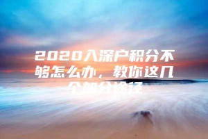 2020入深户积分不够怎么办，教你这几个加分途径