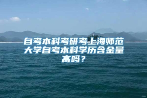 自考本科考研考上海师范大学自考本科学历含金量高吗？