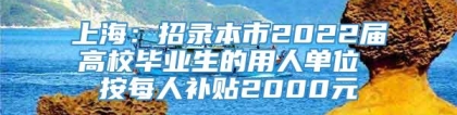 上海：招录本市2022届高校毕业生的用人单位 按每人补贴2000元