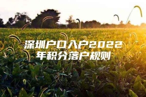 深圳户口入户2022年积分落户规则