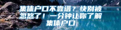 集体户口不靠谱？快别被忽悠了！一分钟让你了解集体户口