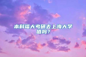 本科福大考研去上海大学值吗？