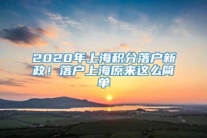 2020年上海积分落户新政！落户上海原来这么简单