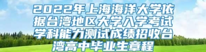 2022年上海海洋大学依据台湾地区大学入学考试学科能力测试成绩招收台湾高中毕业生章程