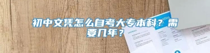 初中文凭怎么自考大专本科？需要几年？