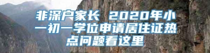 非深户家长 2020年小一初一学位申请居住证热点问题看这里