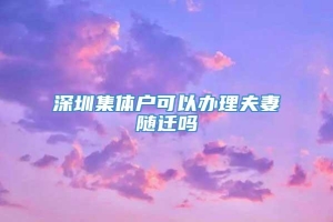 深圳集体户可以办理夫妻随迁吗