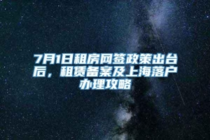 7月1日租房网签政策出台后，租赁备案及上海落户办理攻略