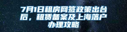 7月1日租房网签政策出台后，租赁备案及上海落户办理攻略