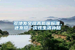 多地发文提高低保标准，还发放一次性生活补贴