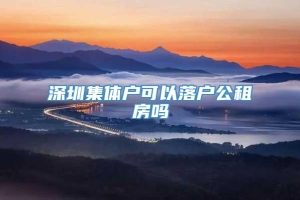 深圳集体户可以落户公租房吗