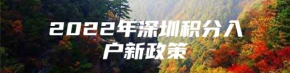 2022年深圳积分入户新政策