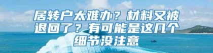 居转户太难办？材料又被退回了？有可能是这几个细节没注意