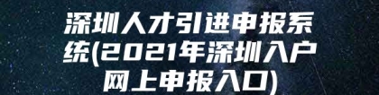 深圳人才引进申报系统(2021年深圳入户网上申报入口)