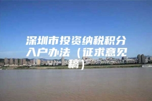 深圳市投资纳税积分入户办法（征求意见稿）