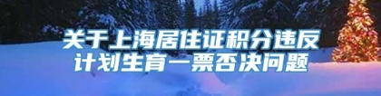 关于上海居住证积分违反计划生育一票否决问题