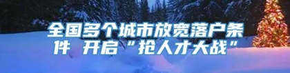 全国多个城市放宽落户条件 开启“抢人才大战”