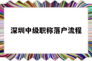 深圳中级职称落户流程(中级职称在深圳可以直接落户)