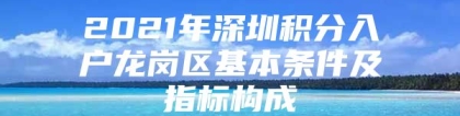 2021年深圳积分入户龙岗区基本条件及指标构成