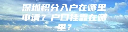 深圳积分入户在哪里申请？户口挂靠在哪里？