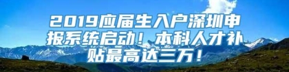 2019应届生入户深圳申报系统启动！本科人才补贴最高达三万！