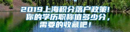 2019上海积分落户政策! 你的学历职称值多少分，需要的收藏吧！