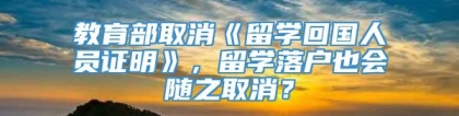 教育部取消《留学回国人员证明》，留学落户也会随之取消？