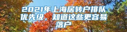 2021年上海居转户排队优先级，知道这些更容易落户