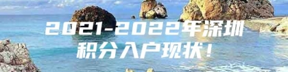 2021-2022年深圳积分入户现状！