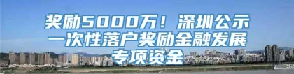 奖励5000万！深圳公示一次性落户奖励金融发展专项资金