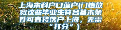 上海本科户口落户(门槛放宽这些毕业生符合基本条件可直接落户上海，无需“打分”)