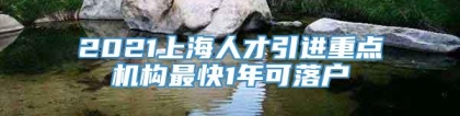 2021上海人才引进重点机构最快1年可落户